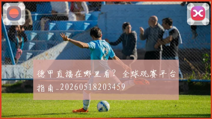 德甲直播在哪里看？全球观赛平台指南_20260518203459