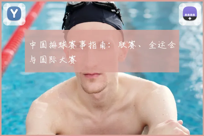 中国排球赛事指南：联赛、全运会与国际大赛