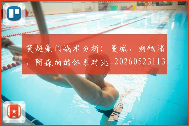 英超豪门战术分析：曼城、利物浦、阿森纳的体系对比_20260523113740_20260702174604