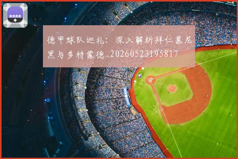 德甲球队巡礼：深入解析拜仁慕尼黑与多特蒙德_20260523195817