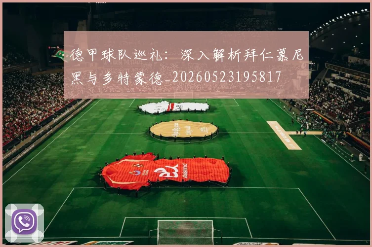 德甲球队巡礼：深入解析拜仁慕尼黑与多特蒙德_20260523195817