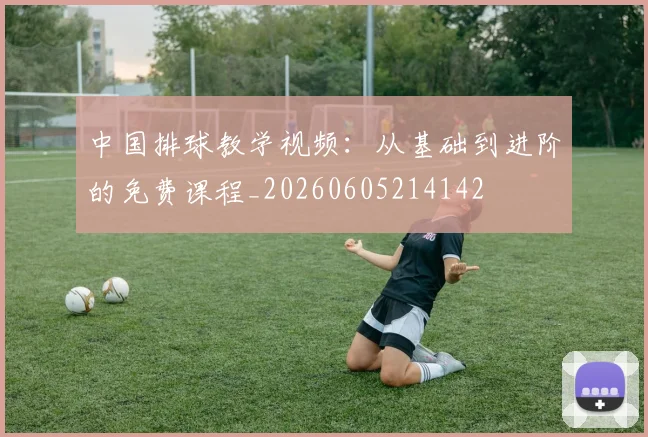 中国排球教学视频：从基础到进阶的免费课程_20260605214142