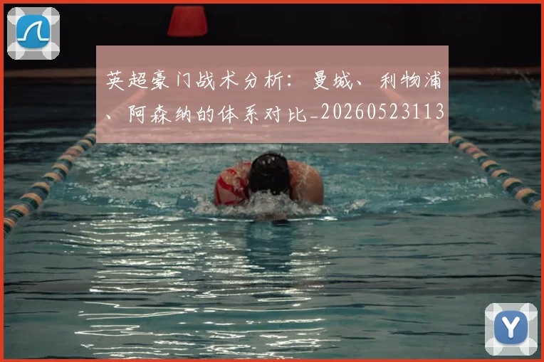 英超豪门战术分析：曼城、利物浦、阿森纳的体系对比_20260523113740_20260702174604
