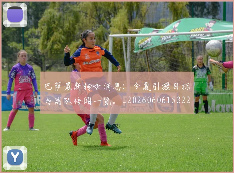 巴萨最新转会消息:今夏引援目标与离队传闻一览。_20260606153221