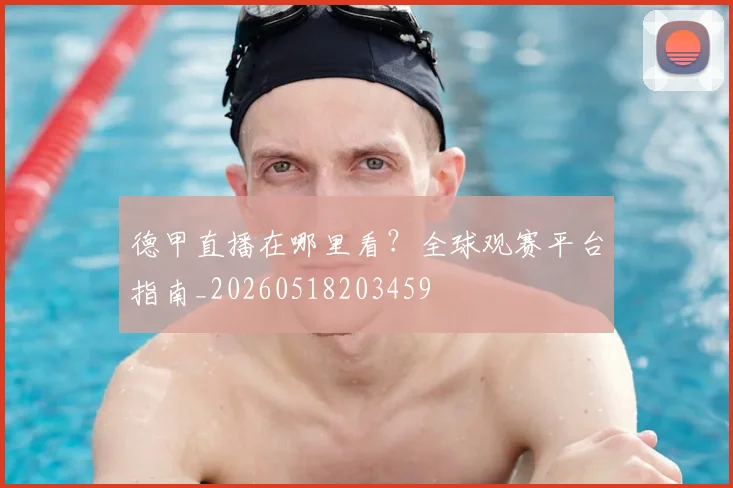 德甲直播在哪里看？全球观赛平台指南_20260518203459