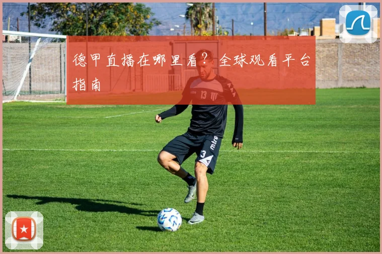 德甲直播在哪里看？全球观看平台指南
